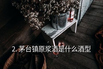 2. 茅台镇原浆酒是什么酒型