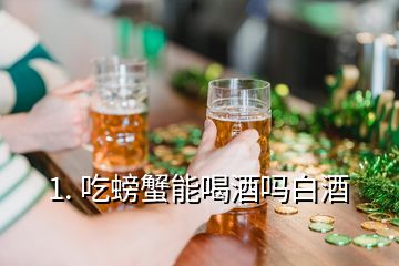 1. 吃螃蟹能喝酒吗白酒