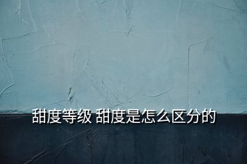 甜度等级 甜度是怎么区分的