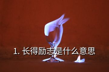 1. 长得励志是什么意思