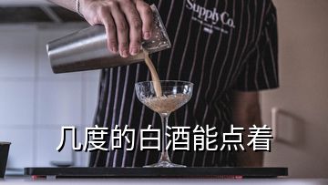 几度的白酒能点着