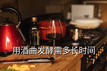 用酒曲发酵需多长时间