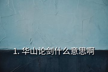 1. 华山论剑什么意思啊