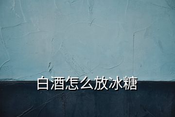 白酒怎么放冰糖