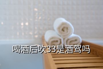 喝酒后吹33是酒驾吗