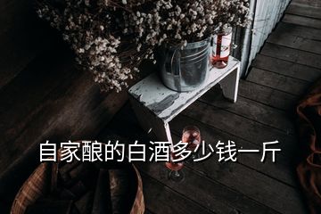 自家酿的白酒多少钱一斤