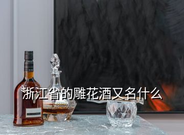 浙江省的雕花酒又名什么