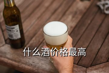 什么酒价格最高