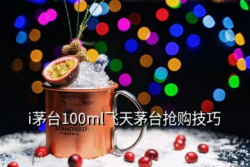 i茅台100ml飞天茅台抢购技巧