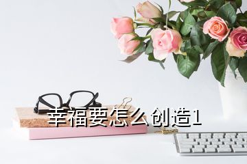 幸福要怎么创造1