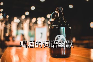 喝酒的词语幽默