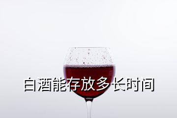 白酒能存放多长时间