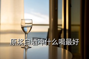 原浆白酒冲什么喝最好