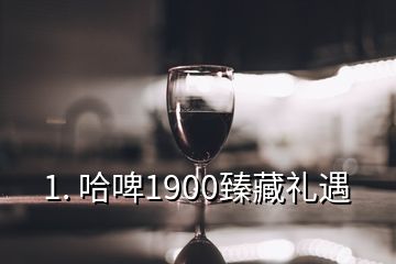 1. 哈啤1900臻藏礼遇