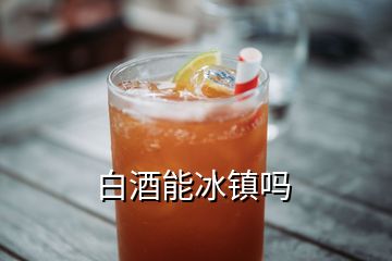 白酒能冰镇吗