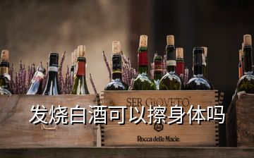 发烧白酒可以擦身体吗