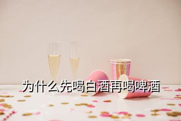 为什么先喝白酒再喝啤酒