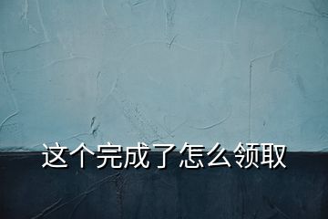 这个完成了怎么领取