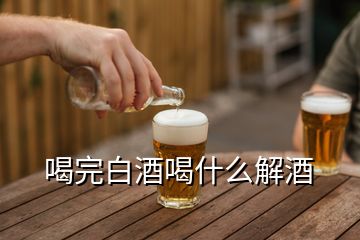 喝完白酒喝什么解酒