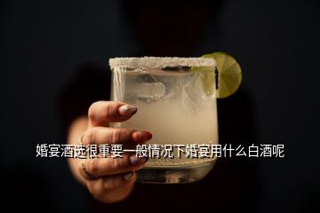 婚宴酒选很重要一般情况下婚宴用什么白酒呢