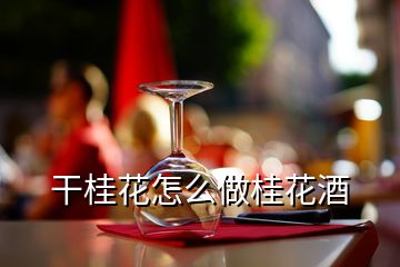 干桂花怎么做桂花酒