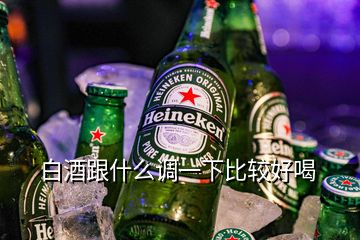 白酒跟什么调一下比较好喝