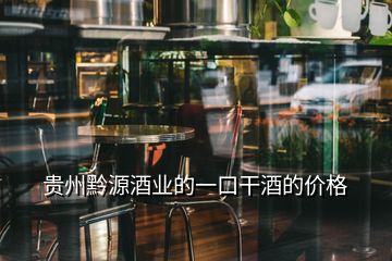 贵州黔源酒业的一口干酒的价格