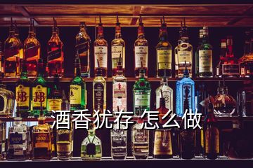 酒香犹存 怎么做