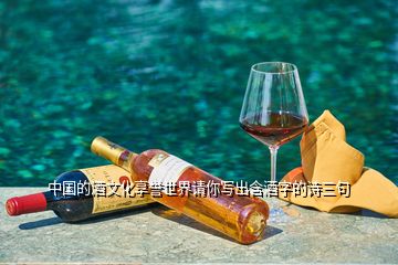 中国的酒文化享誉世界请你写出含酒字的诗三句