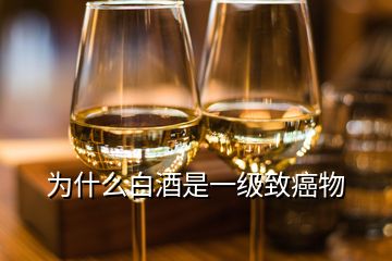 为什么白酒是一级致癌物