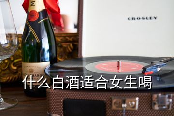 什么白酒适合女生喝