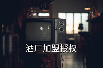 酒厂加盟授权