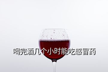 喝完酒几个小时能吃感冒药