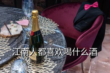 江南人都喜欢喝什么酒