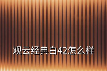 观云经典白42怎么样