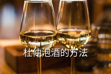 杜仲泡酒的方法