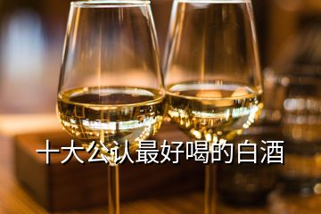 十大公认最好喝的白酒