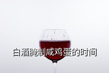 白酒腌制咸鸡蛋的时间