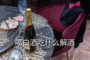 喝白酒吃什么解酒