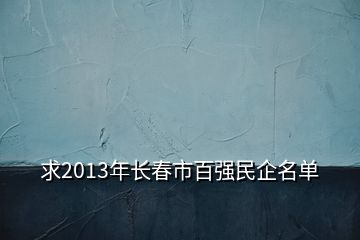 求2013年长春市百强民企名单