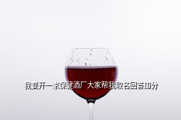 我要开一家保健酒厂大家帮我取名回答加分