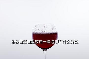 生姜白酒白醋放在一块泡脚有什么好处