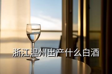 浙江温州出产什么白酒