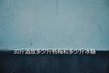 30斤酒放多少斤杨梅和多少斤冰糖