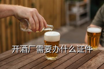 开酒厂需要办什么证件