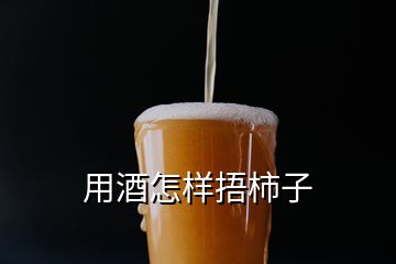 用酒怎样捂柿子