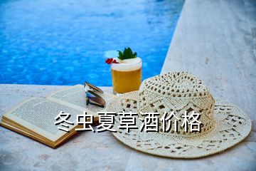 冬虫夏草酒价格