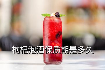 枸杞泡酒保质期是多久