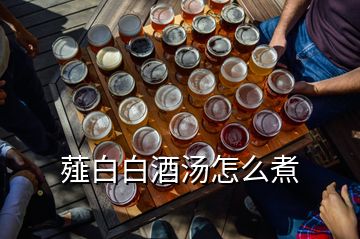 薤白白酒汤怎么煮