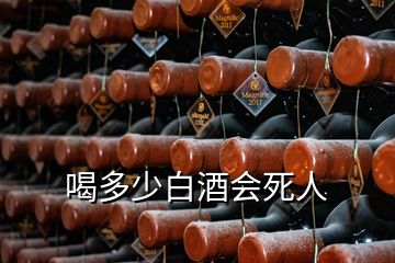 喝多少白酒会死人